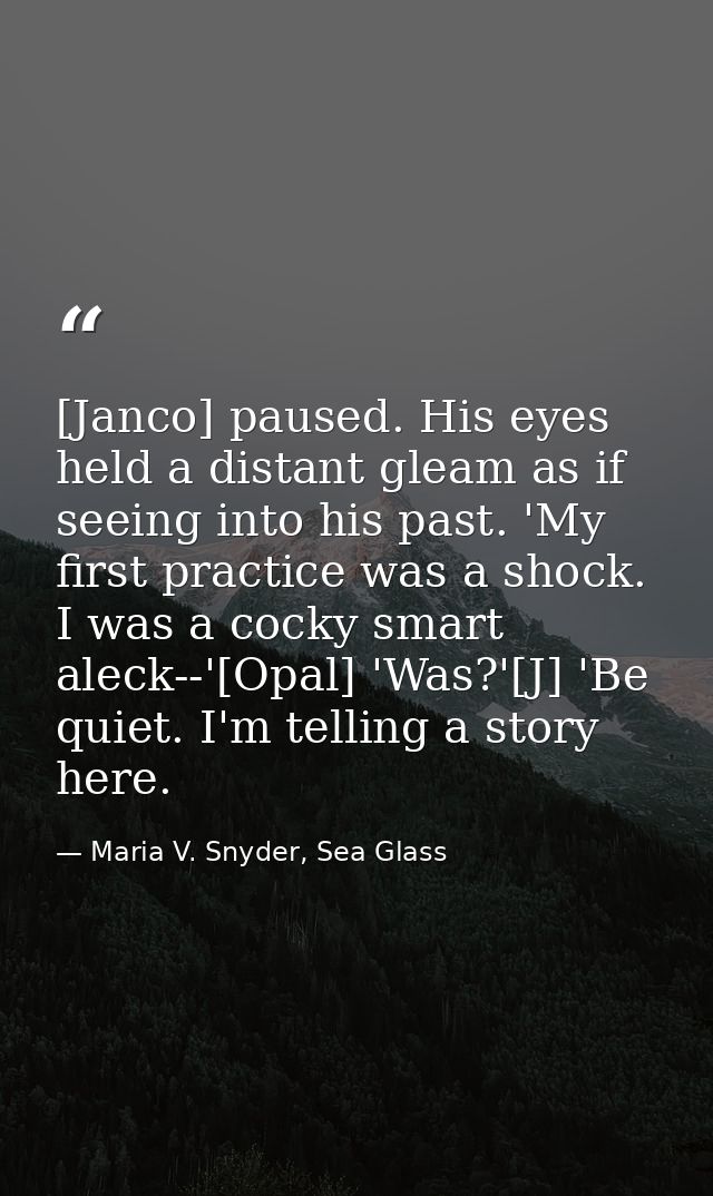 [Janco] paused. His eyes held a distant gleam as if seeing into his past. 'My first practice was a shock. I was a cocky  — Maria V. Snyder, Sea Glass