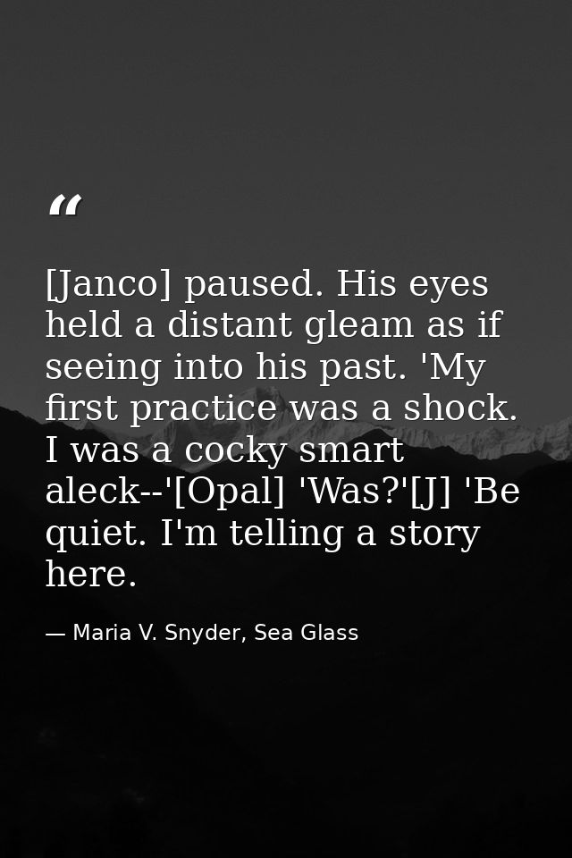 [Janco] paused. His eyes held a distant gleam as if seeing into his past. 'My first practice was a shock. I was a cocky  — Maria V. Snyder, Sea Glass