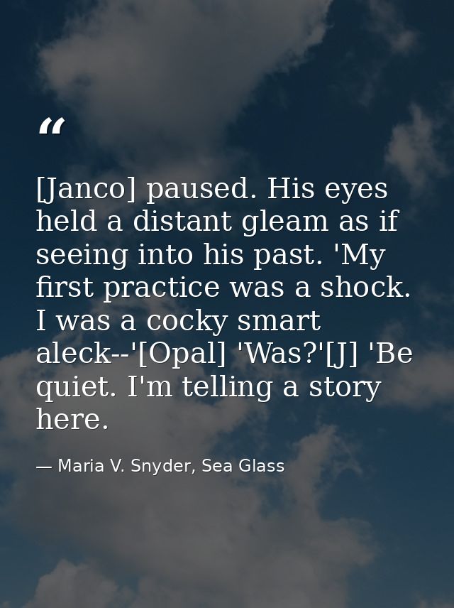 [Janco] paused. His eyes held a distant gleam as if seeing into his past. 'My first practice was a shock. I was a cocky  — Maria V. Snyder, Sea Glass