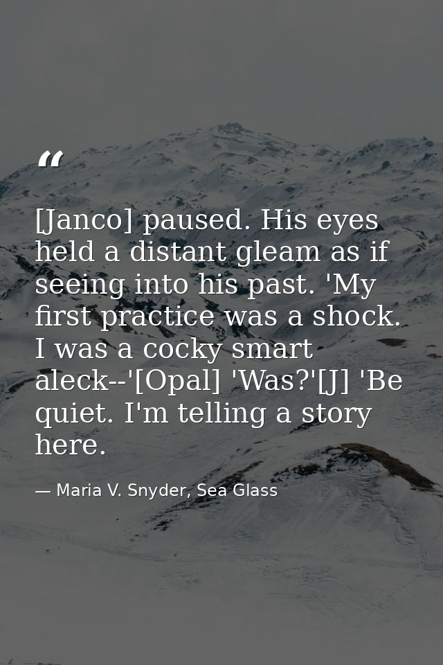 [Janco] paused. His eyes held a distant gleam as if seeing into his past. 'My first practice was a shock. I was a cocky  — Maria V. Snyder, Sea Glass