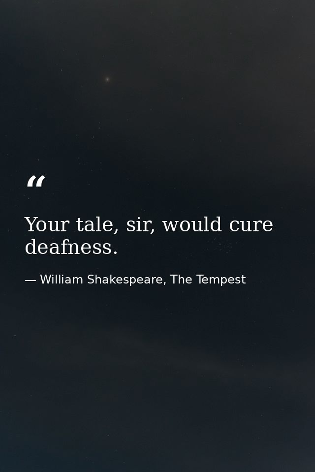 Your tale, sir, would cure deafness. — William Shakespeare, The Tempest