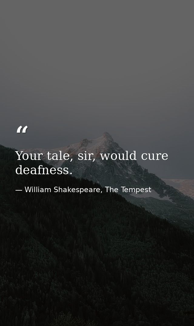 Your tale, sir, would cure deafness. — William Shakespeare, The Tempest