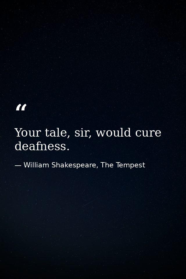 Your tale, sir, would cure deafness. — William Shakespeare, The Tempest