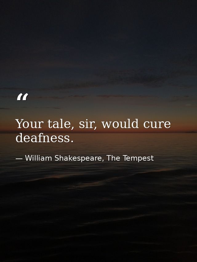 Your tale, sir, would cure deafness. — William Shakespeare, The Tempest