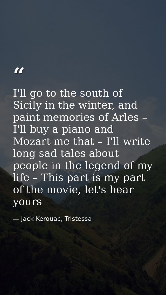 I'll go to the south of Sicily in the winter, and paint memories of Arles – I'll buy a piano and Mozart me that – I'll w — Jack Kerouac, Tristessa