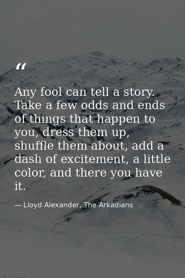 Any fool can tell a story. Take a few odds and ends of things that happen to you, dress them up, shuffle them about, add — Lloyd Alexander, The Arkadians