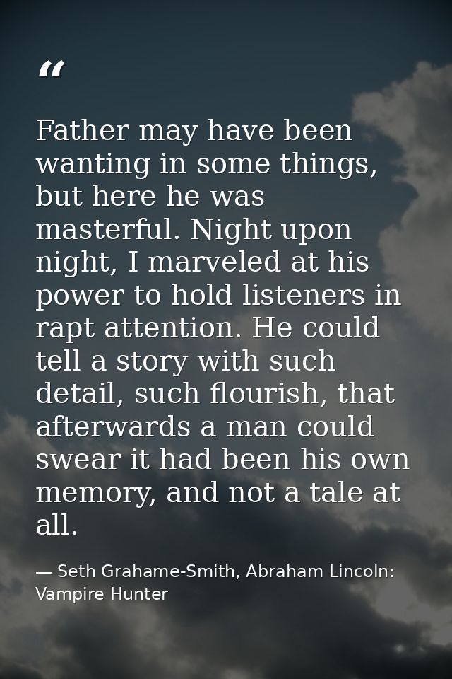 Father may have been wanting in some things, but here he was masterful. Night upon night, I marveled at his power to hol — Seth Grahame-Smith, Abraham Lincoln: Vampire Hunter