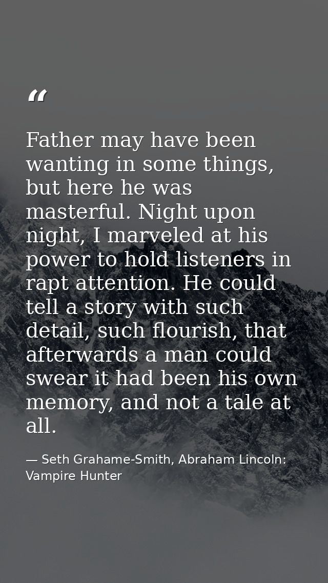 Father may have been wanting in some things, but here he was masterful. Night upon night, I marveled at his power to hol — Seth Grahame-Smith, Abraham Lincoln: Vampire Hunter