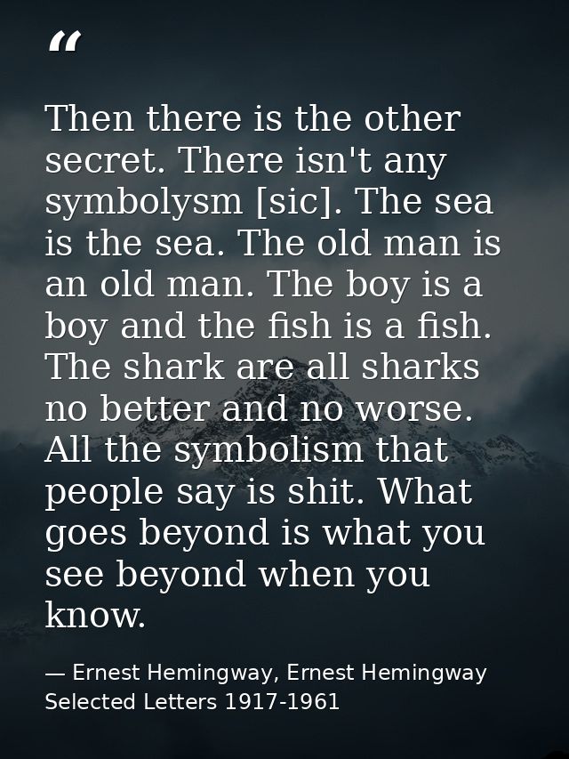 Then there is the other secret. There isn't any symbolysm [sic]. The sea is the sea. The old man is an old man. The boy  — Ernest Hemingway, Ernest Hemingway Selected Letters 1917-1961