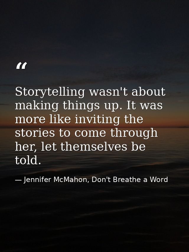 Storytelling wasn't about making things up. It was more like inviting the stories to come through her, let themselves be — Jennifer McMahon, Don't Breathe a Word