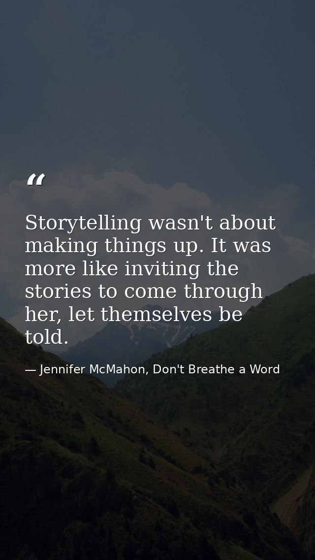 Storytelling wasn't about making things up. It was more like inviting the stories to come through her, let themselves be — Jennifer McMahon, Don't Breathe a Word