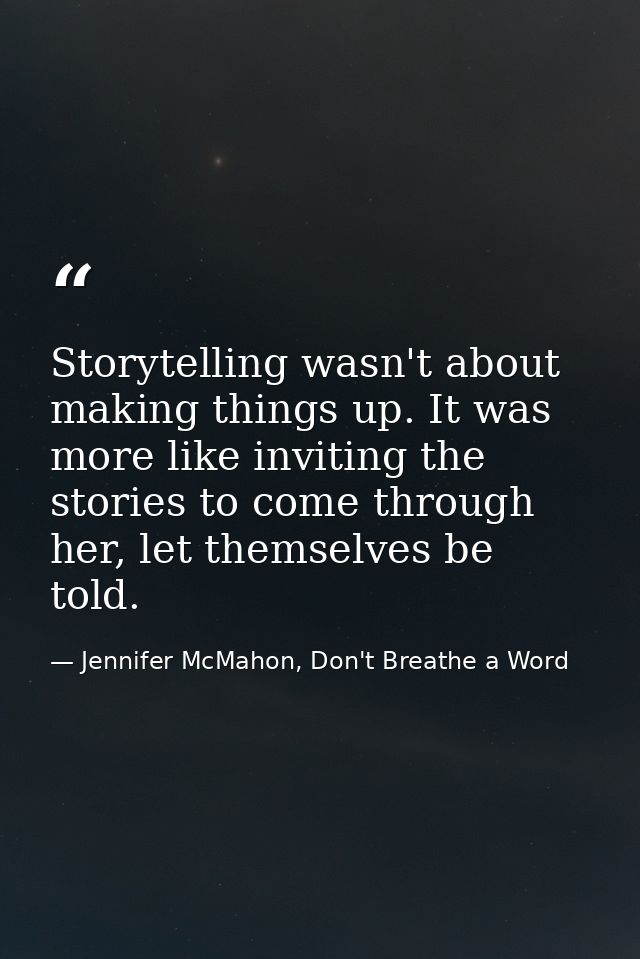 Storytelling wasn't about making things up. It was more like inviting the stories to come through her, let themselves be — Jennifer McMahon, Don't Breathe a Word