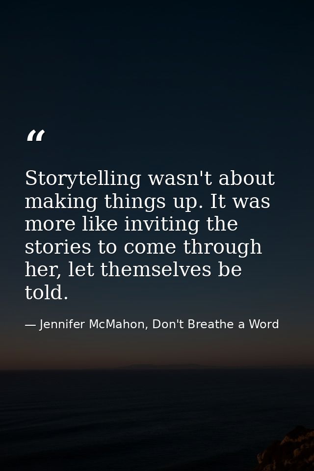 Storytelling wasn't about making things up. It was more like inviting the stories to come through her, let themselves be — Jennifer McMahon, Don't Breathe a Word