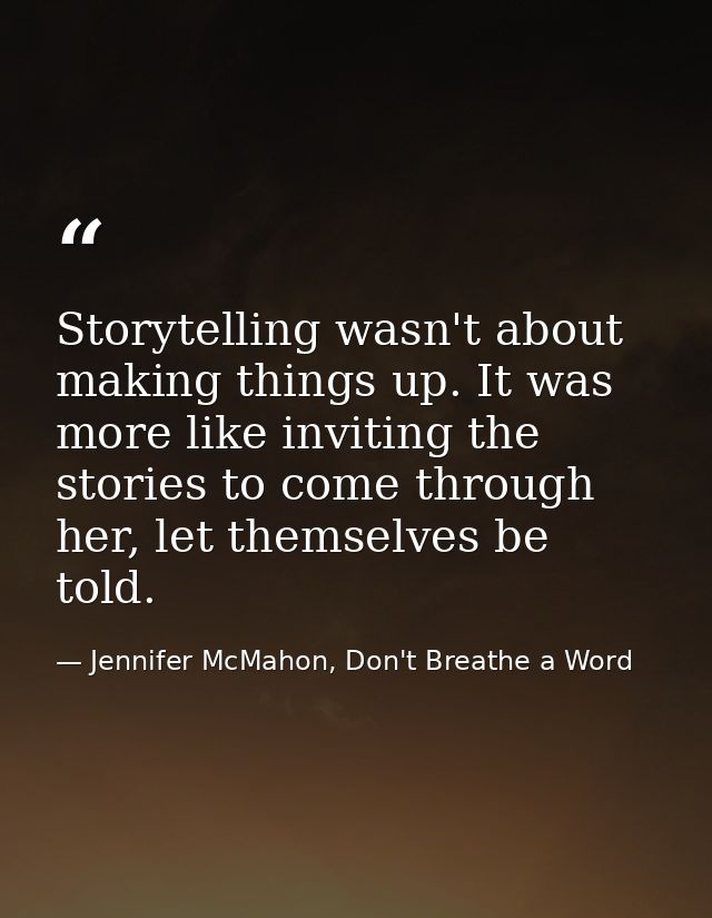 Storytelling wasn't about making things up. It was more like inviting the stories to come through her, let themselves be — Jennifer McMahon, Don't Breathe a Word