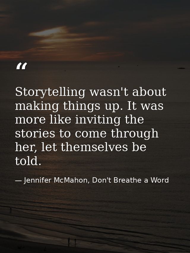 Storytelling wasn't about making things up. It was more like inviting the stories to come through her, let themselves be — Jennifer McMahon, Don't Breathe a Word