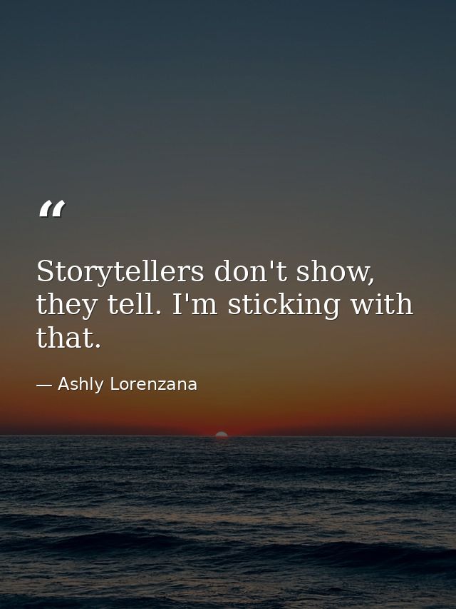 Storytellers don't show, they tell. I'm sticking with that. — Ashly Lorenzana