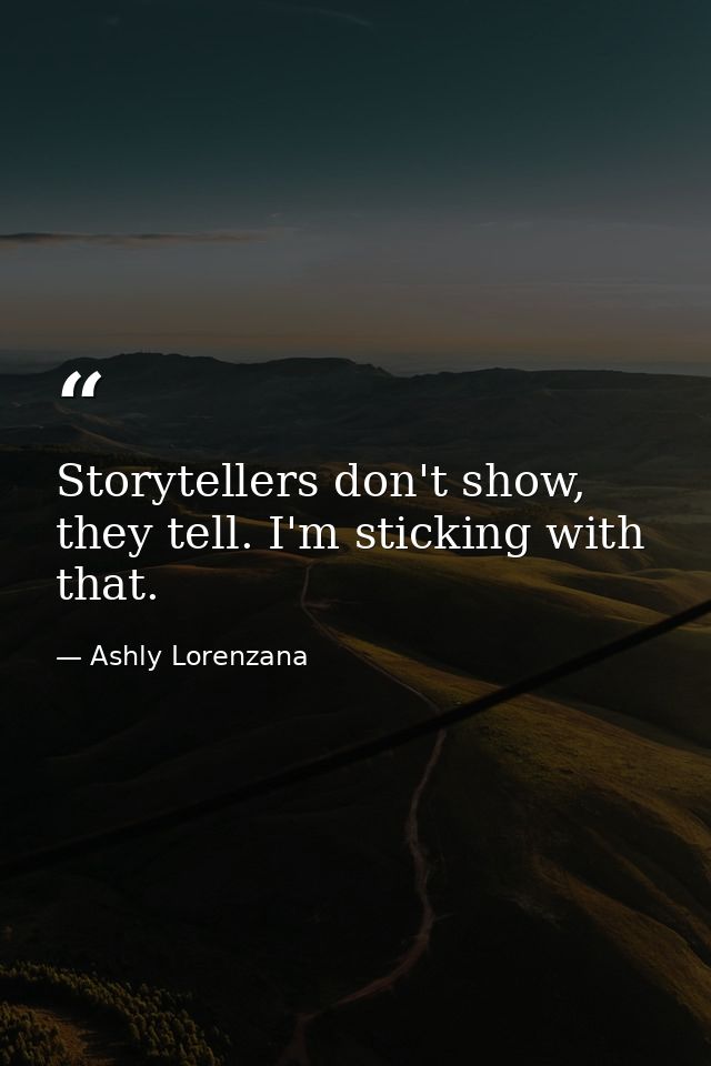 Storytellers don't show, they tell. I'm sticking with that. — Ashly Lorenzana