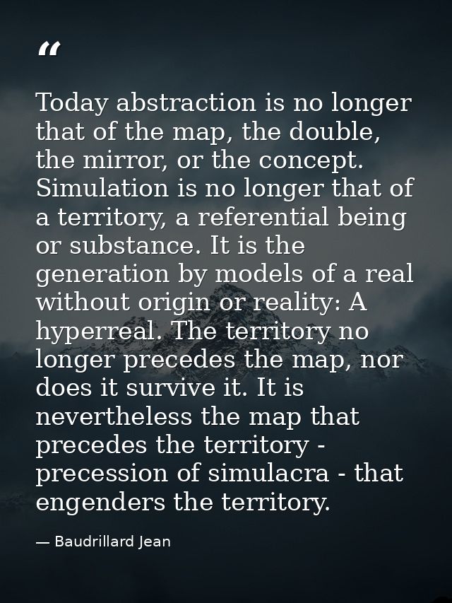 Today abstraction is no longer that of the map, the double, the mirror, or the concept. Simulation is no longer that of  — Baudrillard Jean