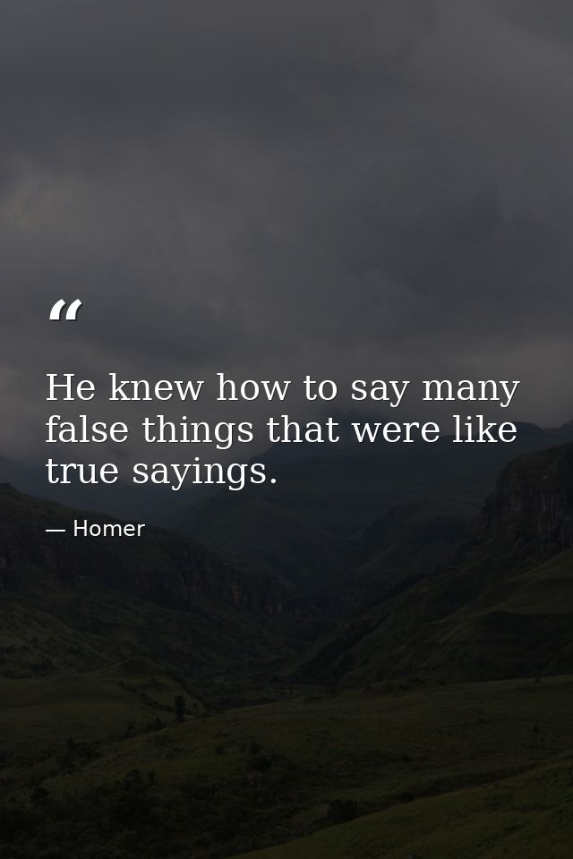 He knew how to say many false things that were like true sayings. — Homer
