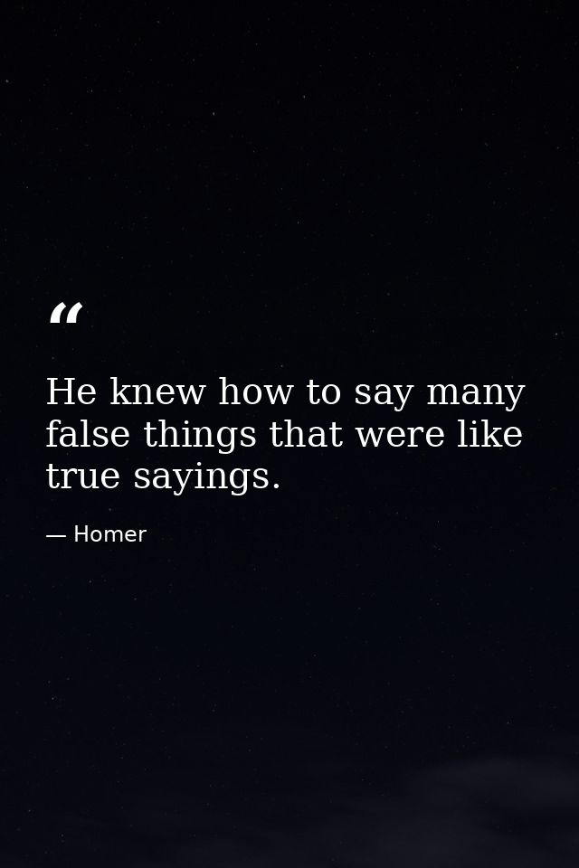 He knew how to say many false things that were like true sayings. — Homer