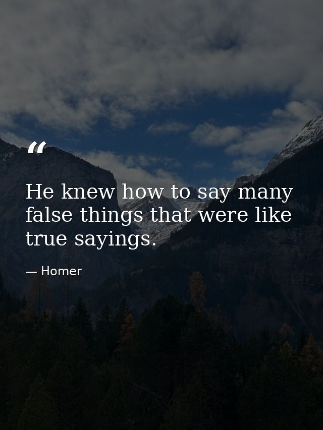 He knew how to say many false things that were like true sayings. — Homer