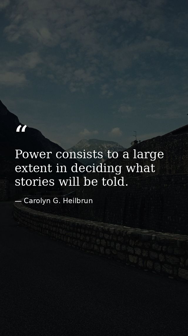 Power consists to a large extent in deciding what stories will be told. — Carolyn G. Heilbrun
