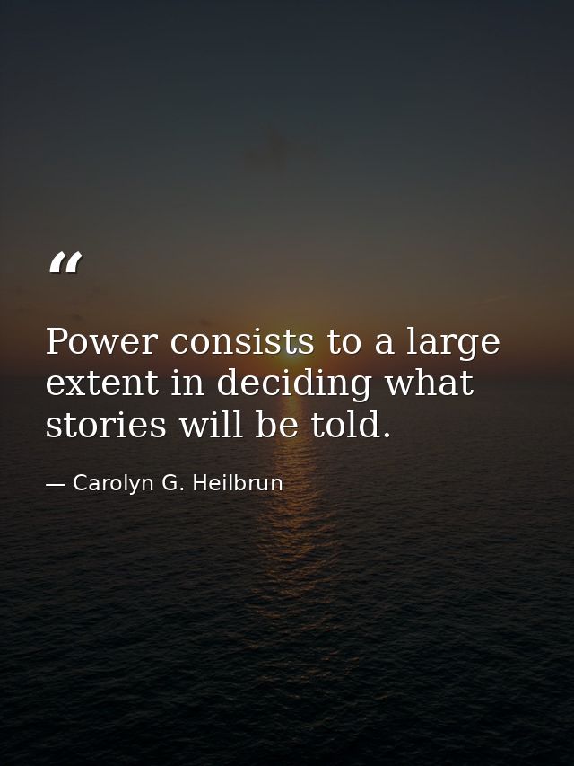 Power consists to a large extent in deciding what stories will be told. — Carolyn G. Heilbrun