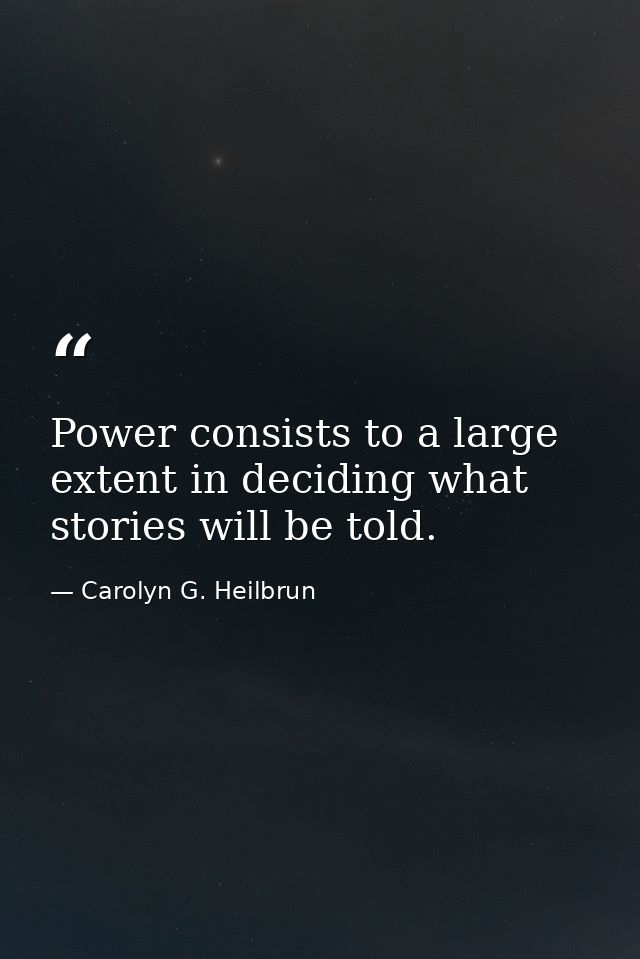 Power consists to a large extent in deciding what stories will be told. — Carolyn G. Heilbrun