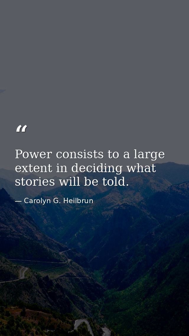 Power consists to a large extent in deciding what stories will be told. — Carolyn G. Heilbrun