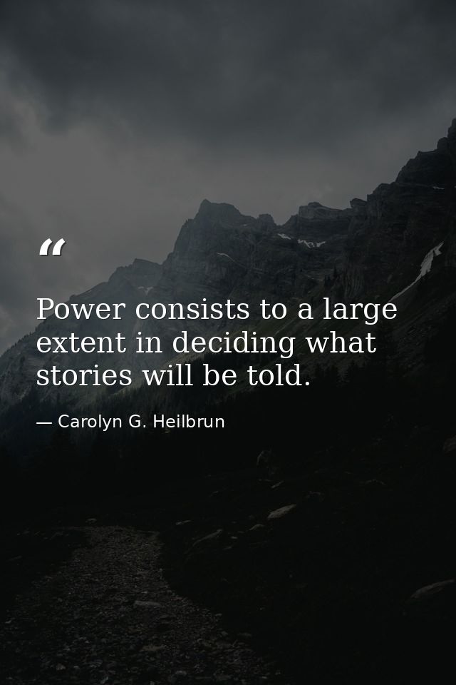 Power consists to a large extent in deciding what stories will be told. — Carolyn G. Heilbrun