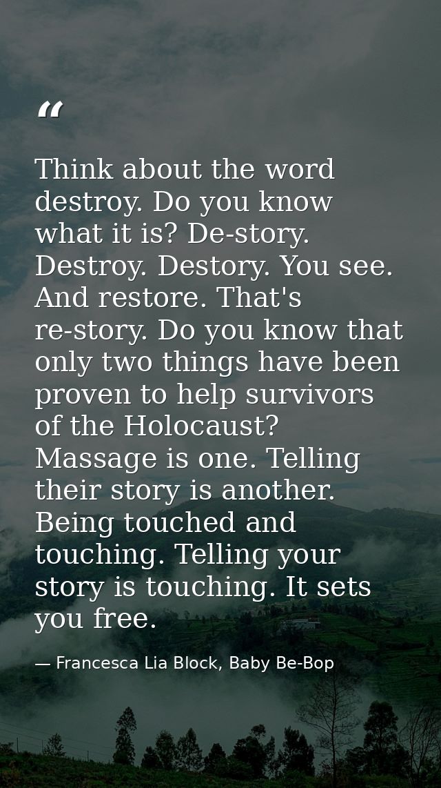 Think about the word destroy. Do you know what it is? De-story. Destroy. Destory. You see. And restore. That's re-story. — Francesca Lia Block, Baby Be-Bop