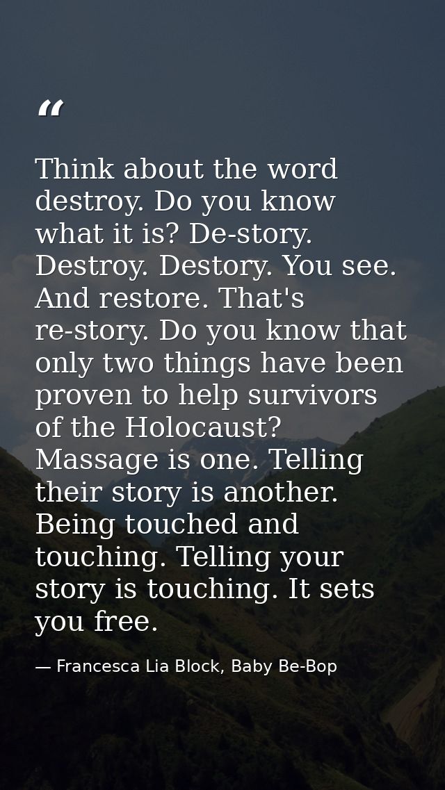 Think about the word destroy. Do you know what it is? De-story. Destroy. Destory. You see. And restore. That's re-story. — Francesca Lia Block, Baby Be-Bop