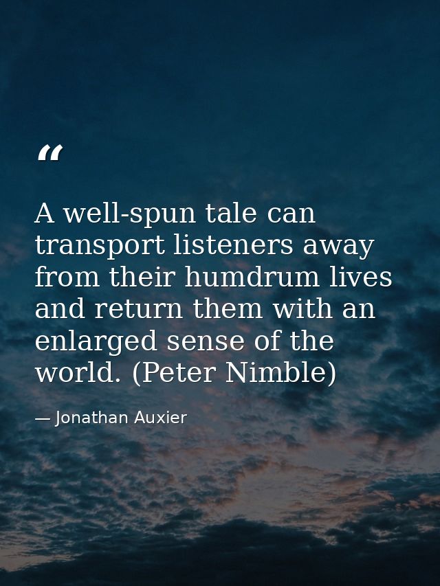 A well-spun tale can transport listeners away from their humdrum lives and return them with an enlarged sense of the wor — Jonathan Auxier