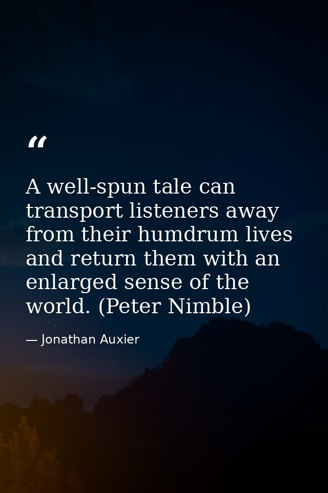 A well-spun tale can transport listeners away from their humdrum lives and return them with an enlarged sense of the wor — Jonathan Auxier