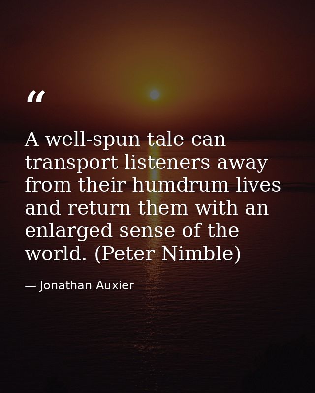 A well-spun tale can transport listeners away from their humdrum lives and return them with an enlarged sense of the wor — Jonathan Auxier