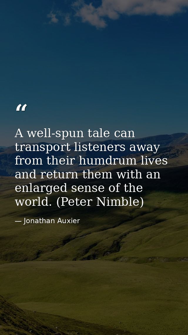 A well-spun tale can transport listeners away from their humdrum lives and return them with an enlarged sense of the wor — Jonathan Auxier