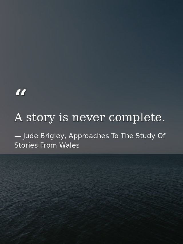 A story is never complete. — Jude Brigley, Approaches To The Study Of Stories From Wales