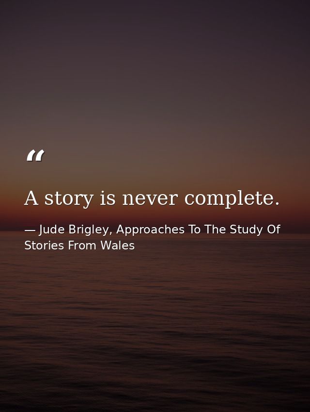 A story is never complete. — Jude Brigley, Approaches To The Study Of Stories From Wales