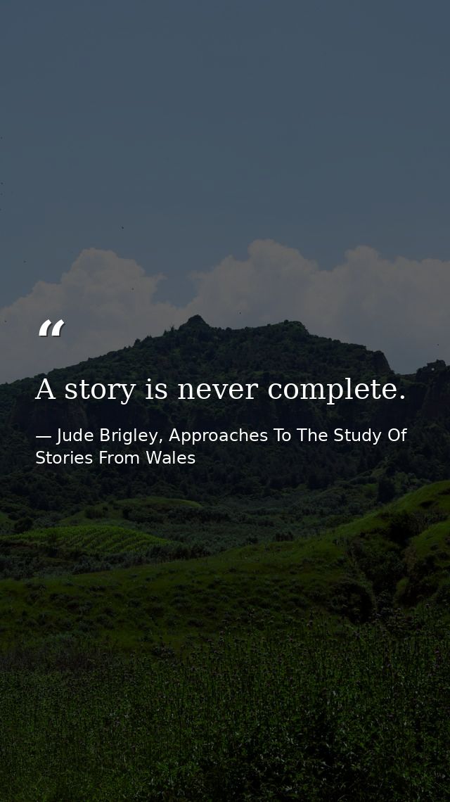 A story is never complete. — Jude Brigley, Approaches To The Study Of Stories From Wales