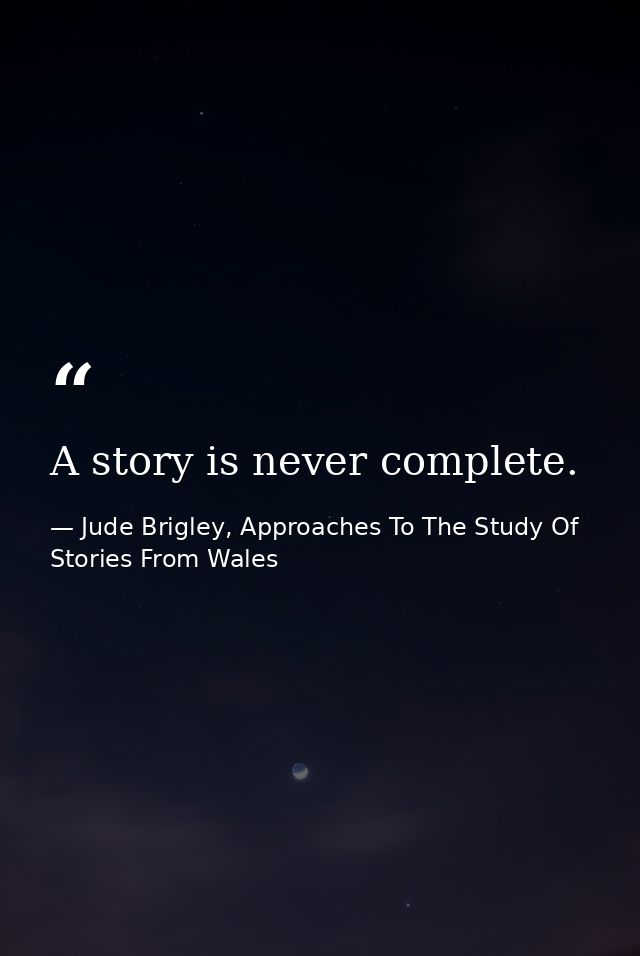 A story is never complete. — Jude Brigley, Approaches To The Study Of Stories From Wales