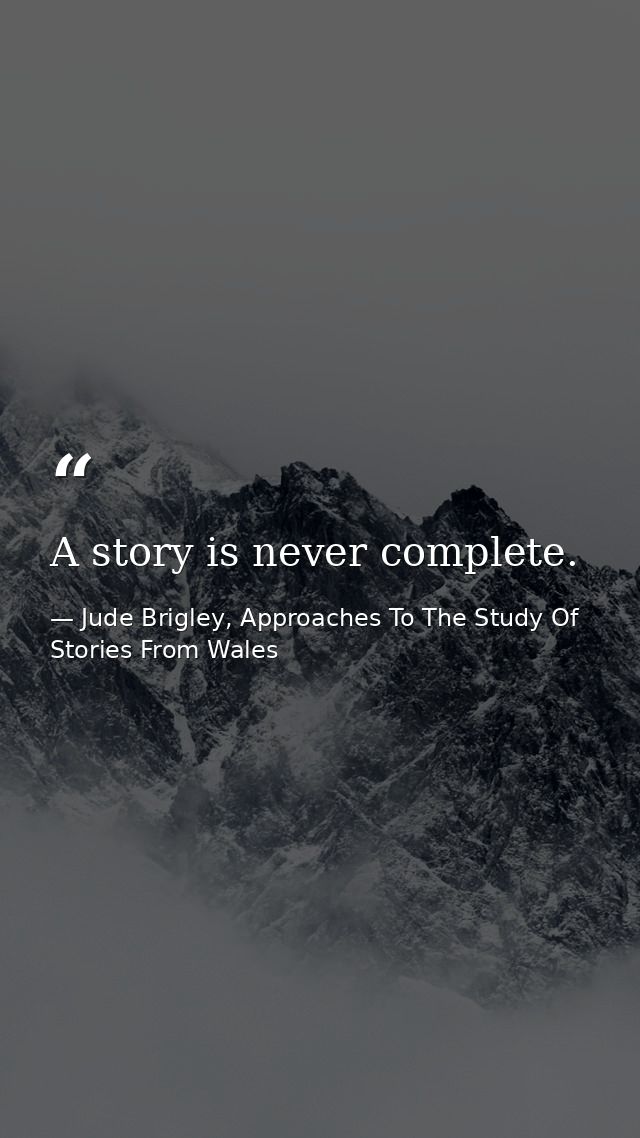 A story is never complete. — Jude Brigley, Approaches To The Study Of Stories From Wales