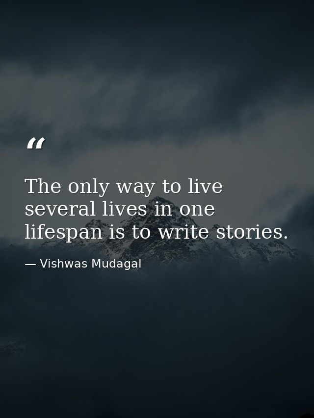 The only way to live several lives in one lifespan is to write stories. — Vishwas Mudagal