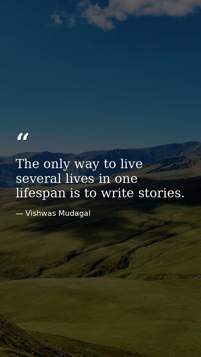 The only way to live several lives in one lifespan is to write stories. — Vishwas Mudagal