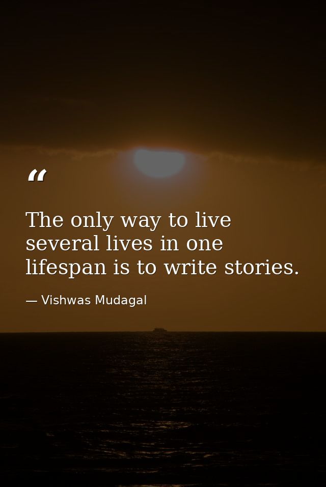 The only way to live several lives in one lifespan is to write stories. — Vishwas Mudagal