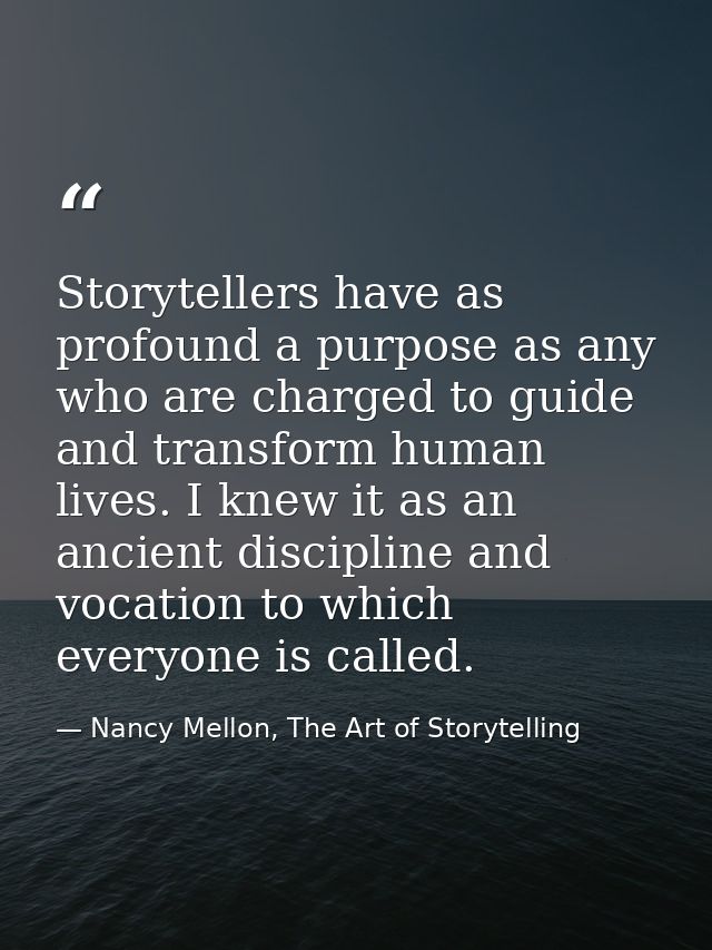 Storytellers have as profound a purpose as any who are charged to guide and transform human lives. I knew it as an ancie — Nancy Mellon, The Art of Storytelling