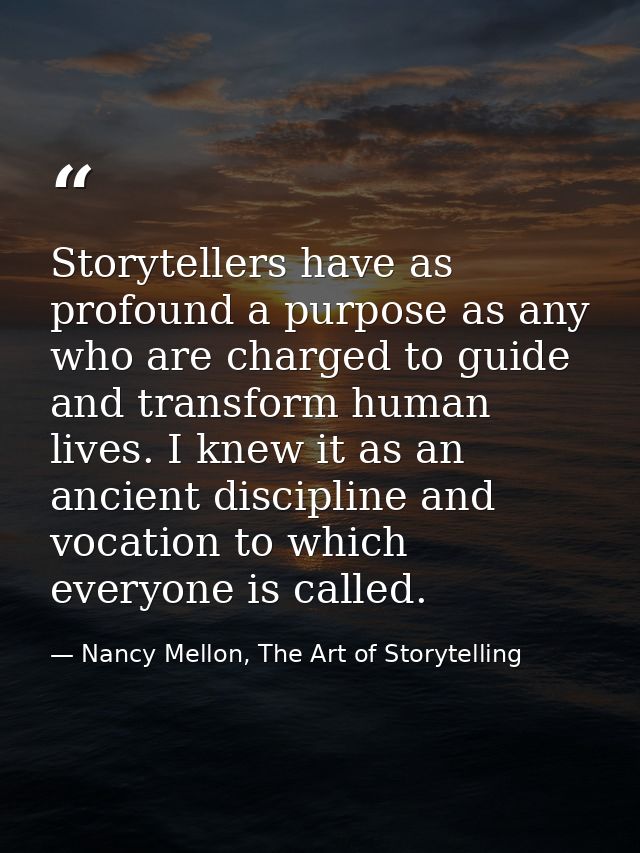 Storytellers have as profound a purpose as any who are charged to guide and transform human lives. I knew it as an ancie — Nancy Mellon, The Art of Storytelling