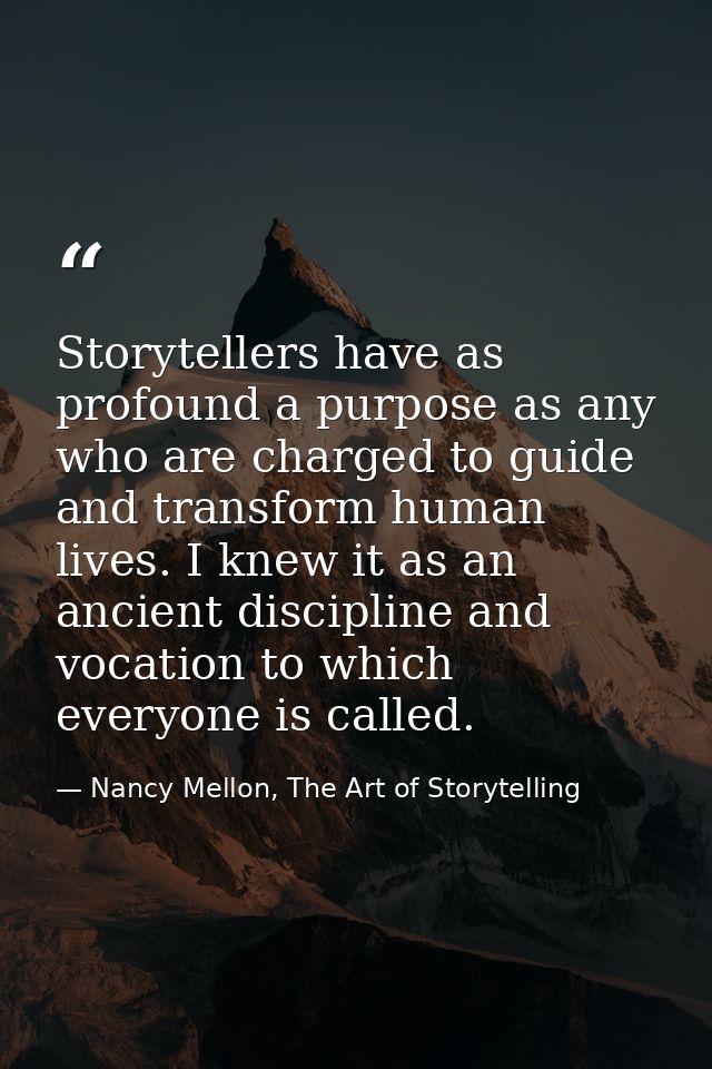 Storytellers have as profound a purpose as any who are charged to guide and transform human lives. I knew it as an ancie — Nancy Mellon, The Art of Storytelling