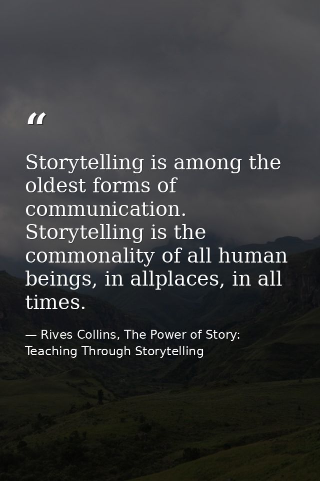 Storytelling is among the oldest forms of communication. Storytelling is the commonality of all human beings, in allplac — Rives Collins, The Power of Story: Teaching Through Storytelling