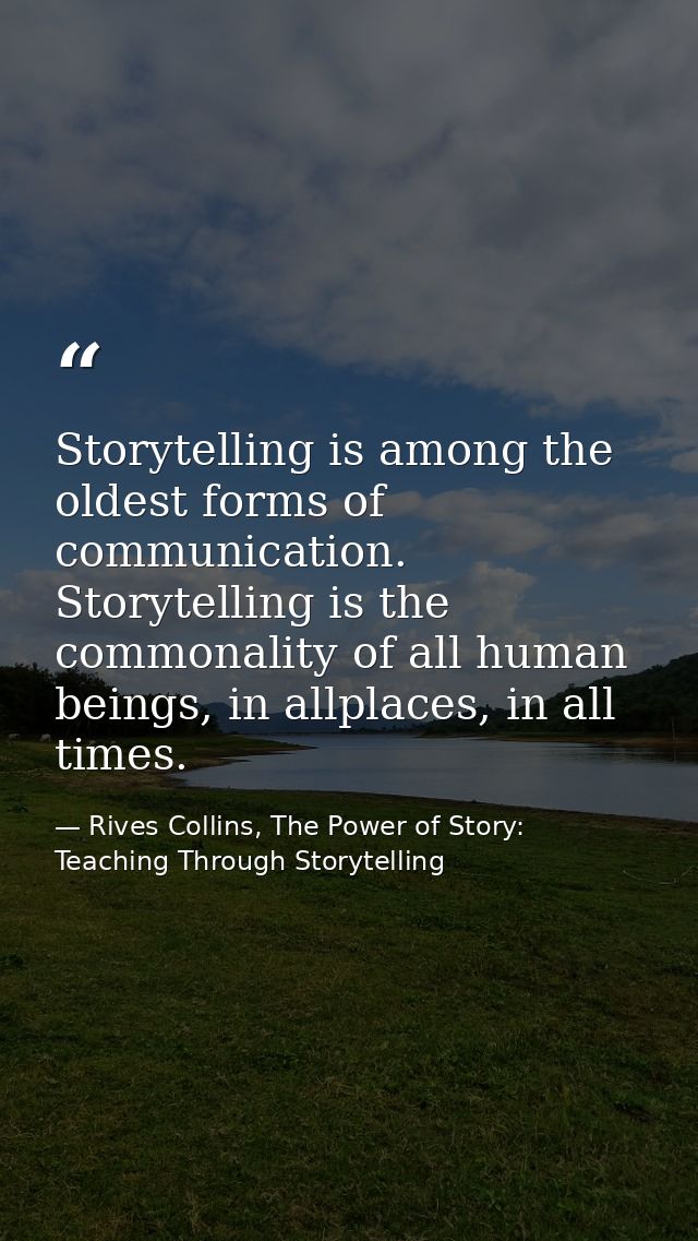 Storytelling is among the oldest forms of communication. Storytelling is the commonality of all human beings, in allplac — Rives Collins, The Power of Story: Teaching Through Storytelling