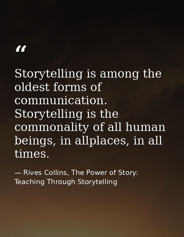 Storytelling is among the oldest forms of communication. Storytelling is the commonality of all human beings, in allplac — Rives Collins, The Power of Story: Teaching Through Storytelling